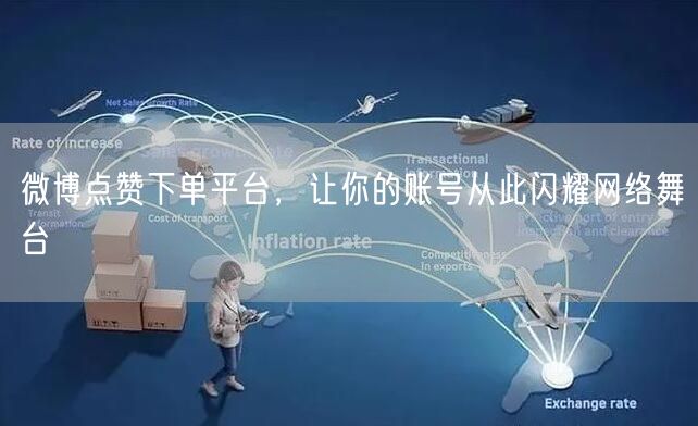 微博点赞下单平台，让你的账号从此闪耀网络舞台