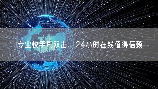 专业快手刷双击，24小时在线值得信赖